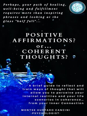 cover image of Positive Affirmations or Coherent Thoughts? Perhaps, Your Path of Healing, Well-Being and Fulfillment Requires More than Inspiring Phrases and Looking at the Glass "Half Full"... Or Half Empty